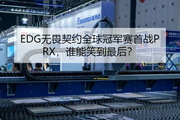 EDG无畏契约全球冠军赛首战PRX，谁能笑到最后？