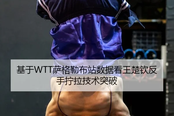 基于WTT萨格勒布站数据看王楚钦反手拧拉技术突破