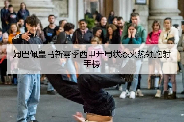 姆巴佩皇马新赛季西甲开局状态火热领跑射手榜