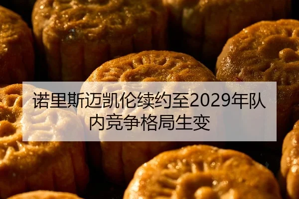 诺里斯迈凯伦续约至2029年队内竞争格局生变
