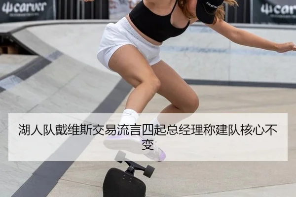 湖人队戴维斯交易流言四起总经理称建队核心不变