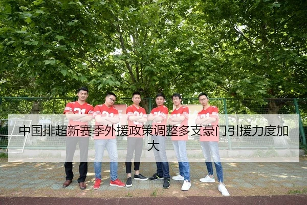 中国排超新赛季外援政策调整多支豪门引援力度加大