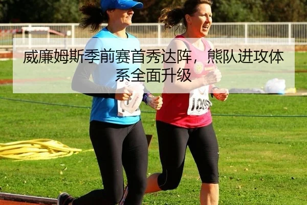 威廉姆斯季前赛首秀达阵，熊队进攻体系全面升级