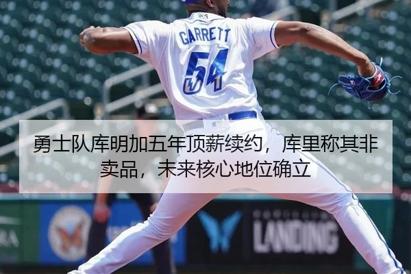 勇士队库明加五年顶薪续约，库里称其非卖品，未来核心地位确立