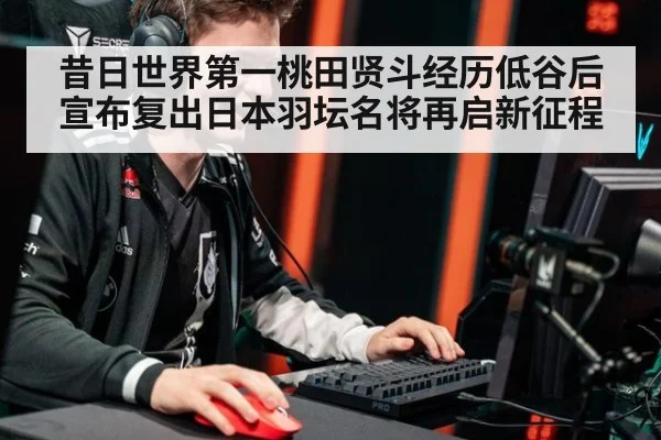 昔日世界第一桃田贤斗经历低谷后宣布复出日本羽坛名将再启新征程