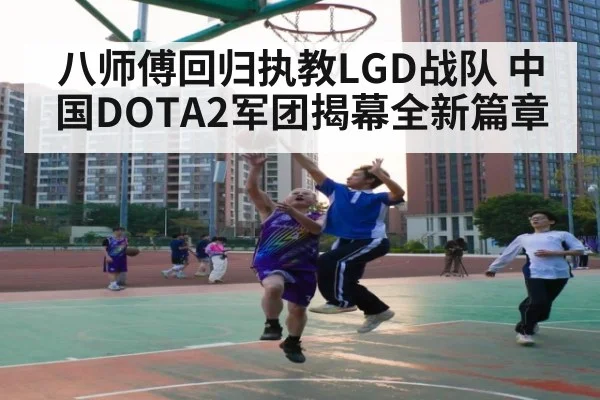 八师傅回归执教LGD战队 中国DOTA2军团揭幕全新篇章